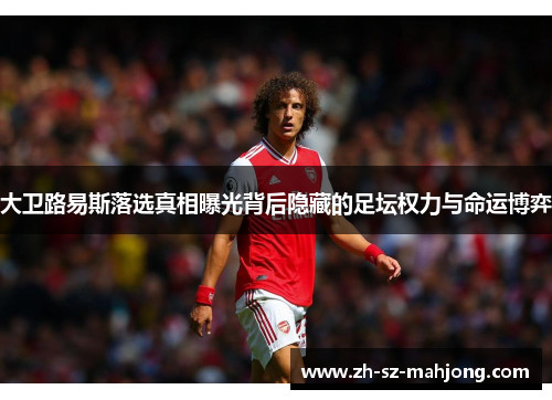 大卫路易斯落选真相曝光背后隐藏的足坛权力与命运博弈