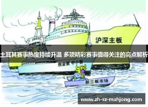 土耳其赛事热度持续升温 多项精彩赛事值得关注的亮点解析