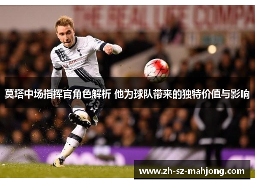 莫塔中场指挥官角色解析 他为球队带来的独特价值与影响