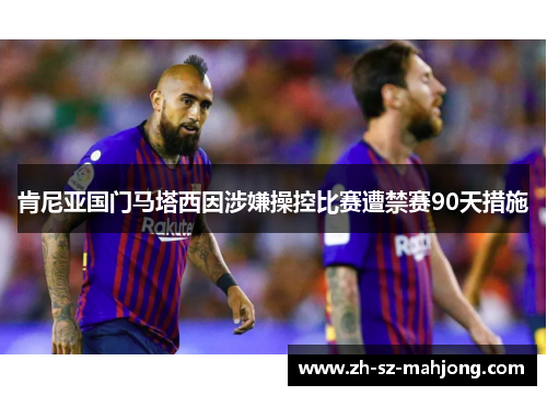 肯尼亚国门马塔西因涉嫌操控比赛遭禁赛90天措施 肯尼亚国门马塔西因涉嫌操控比赛遭禁赛90天措施