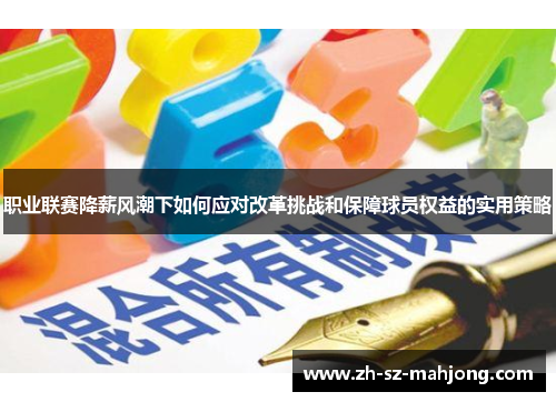 职业联赛降薪风潮下如何应对改革挑战和保障球员权益的实用策略 职业联赛降薪风潮下如何应对改革挑战和保障球员权益的实用策略