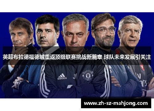 英超布拉德福德城重返顶级联赛挑战新篇章 球队未来发展引关注 英超布拉德福德城重返顶级联赛挑战新篇章 球队未来发展引关注