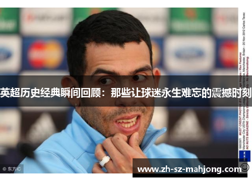 英超历史经典瞬间回顾:那些让球迷永生难忘的震撼时刻 英超历史经典瞬间回顾:那些让球迷永生难忘的震撼时刻