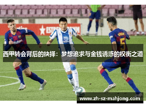 西甲转会背后的抉择:梦想追求与金钱诱惑的权衡之道 西甲转会背后的抉择:梦想追求与金钱诱惑的权衡之道