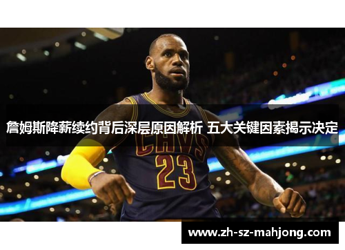 詹姆斯降薪续约背后深层原因解析 五大关键因素揭示决定 詹姆斯降薪续约背后深层原因解析 五大关键因素揭示决定