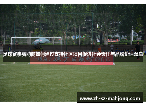 足球赛事赞助商如何通过支持社区项目促进社会责任与品牌价值双赢