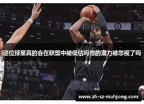 这位球星真的会在联盟中被低估吗他的潜力被忽视了吗