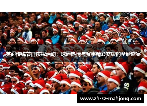 英超传统节日庆祝活动:球迷热情与赛事精彩交织的圣诞盛宴 英超传统节日庆祝活动:球迷热情与赛事精彩交织的圣诞盛宴