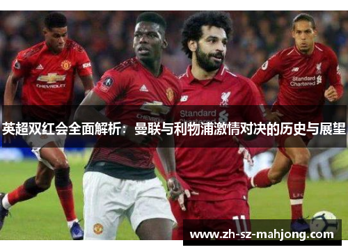 英超双红会全面解析:曼联与利物浦激情对决的历史与展望 英超双红会全面解析:曼联与利物浦激情对决的历史与展望