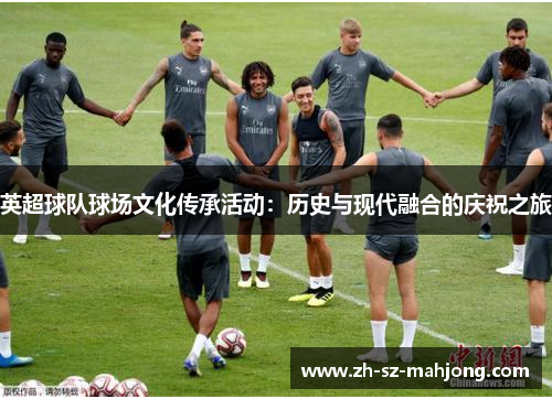 英超球队球场文化传承活动：历史与现代融合的庆祝之旅