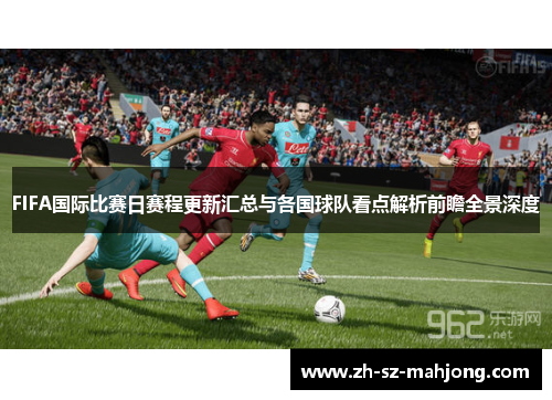 FIFA国际比赛日赛程更新汇总与各国球队看点解析前瞻全景深度 FIFA国际比赛日赛程更新汇总与各国球队看点解析前瞻全景深度