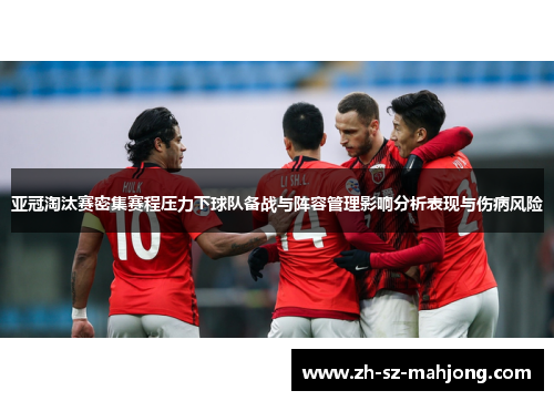 亚冠淘汰赛密集赛程压力下球队备战与阵容管理影响分析表现与伤病风险