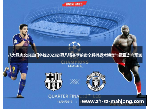 八大悬念交织豪门争锋2023欧冠八强赛季前瞻全解析战术博弈与冠军走向预测