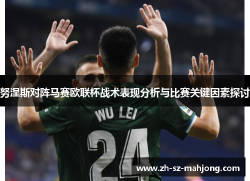 努涅斯对阵马赛欧联杯战术表现分析与比赛关键因素探讨 努涅斯对阵马赛欧联杯战术表现分析与比赛关键因素探讨