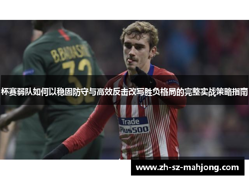 杯赛弱队如何以稳固防守与高效反击改写胜负格局的完整实战策略指南