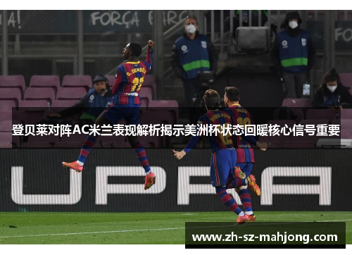 登贝莱对阵AC米兰表现解析揭示美洲杯状态回暖核心信号重要