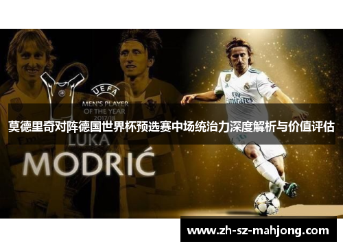莫德里奇对阵德国世界杯预选赛中场统治力深度解析与价值评估
