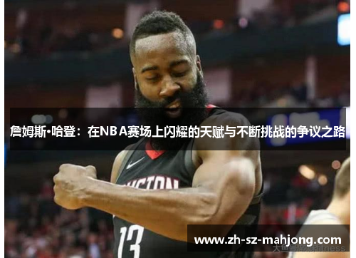 詹姆斯·哈登：在NBA赛场上闪耀的天赋与不断挑战的争议之路
