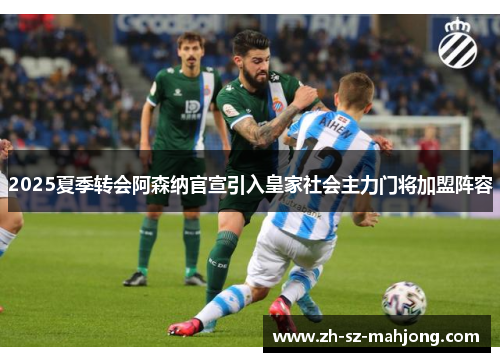 2025夏季转会阿森纳官宣引入皇家社会主力门将加盟阵容