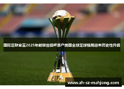国际足联官宣2025年新版世俱杯落户美国全球足球格局迎来历史性升级