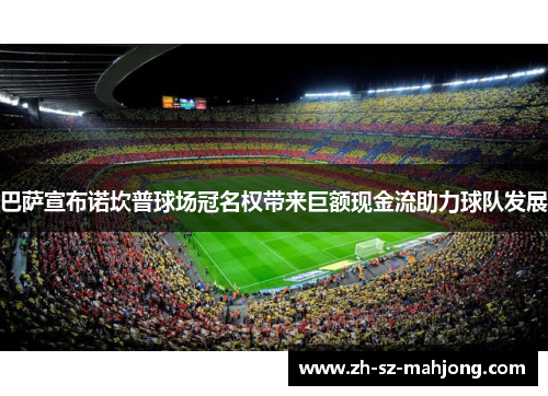 巴萨宣布诺坎普球场冠名权带来巨额现金流助力球队发展