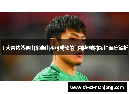 王大雷依然是山东泰山不可或缺的门神与精神领袖深度解析