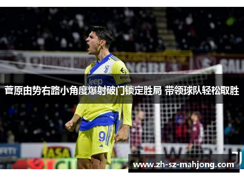 菅原由势右路小角度爆射破门锁定胜局 带领球队轻松取胜