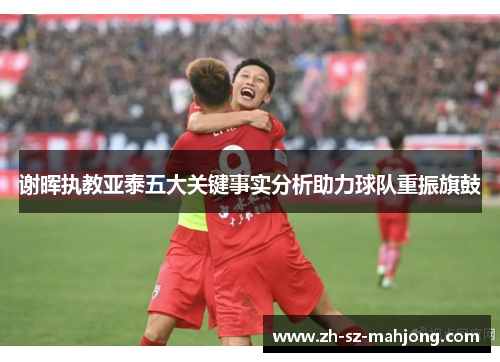谢晖执教亚泰五大关键事实分析助力球队重振旗鼓