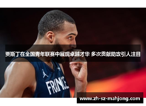 贾斯丁在全国青年联赛中展现卓越才华 多次贡献助攻引人注目