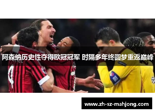 阿森纳历史性夺得欧冠冠军 时隔多年终圆梦重返巅峰 阿森纳历史性夺得欧冠冠军 时隔多年终圆梦重返巅峰