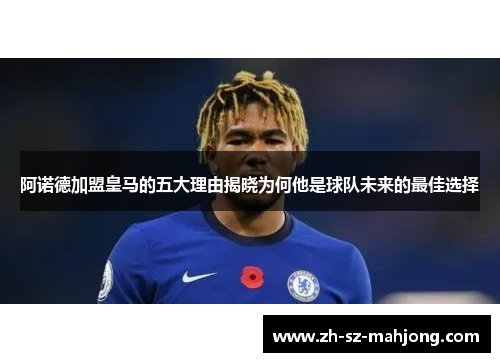 阿诺德加盟皇马的五大理由揭晓为何他是球队未来的最佳选择 阿诺德加盟皇马的五大理由揭晓为何他是球队未来的最佳选择