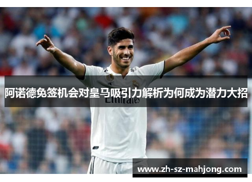 阿诺德免签机会对皇马吸引力解析为何成为潜力大招