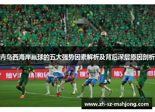 青岛西海岸赢球的五大强势因素解析及背后深层原因剖析 青岛西海岸赢球的五大强势因素解析及背后深层原因剖析