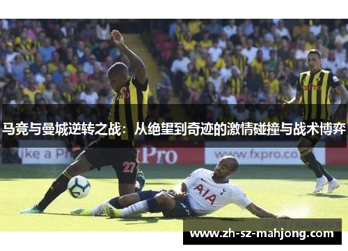马竞与曼城逆转之战：从绝望到奇迹的激情碰撞与战术博弈