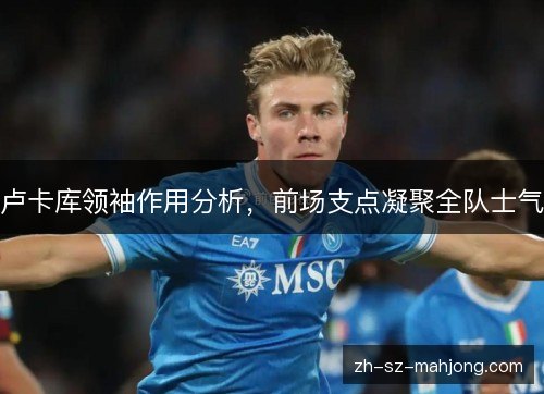 卢卡库领袖作用分析，前场支点凝聚全队士气